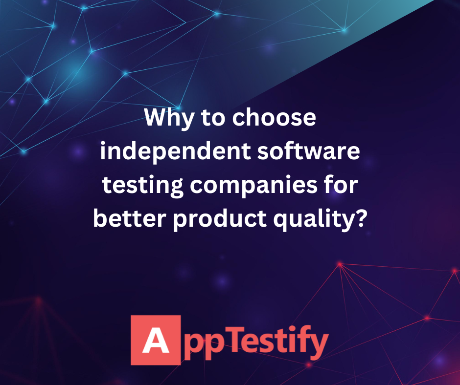 Why to choose independent software testing companies for better product qualit